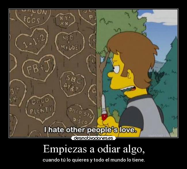 Empiezas a odiar algo, - 