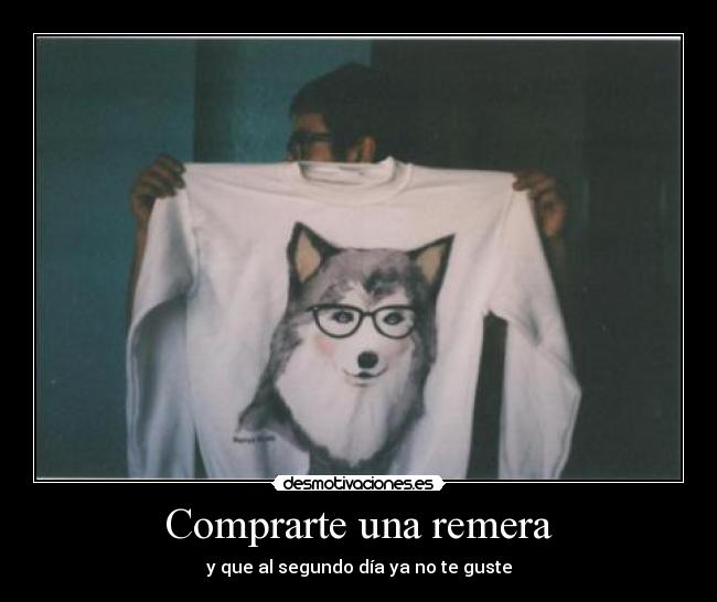 Comprarte una remera - y que al segundo día ya no te guste
