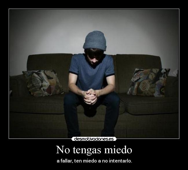 No tengas miedo - a fallar, ten miedo a no intentarlo.
