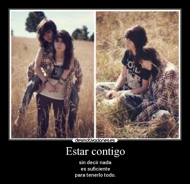 Estar contigo - sin decir nada
es suficiente
para tenerlo todo.