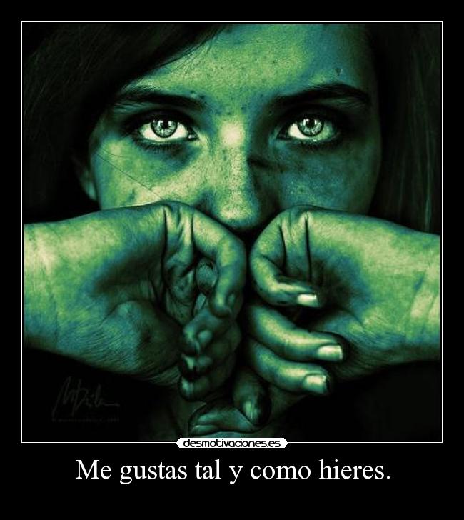 Me gustas tal y como hieres. -