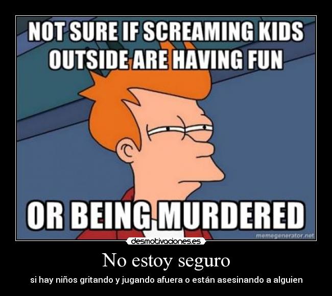 No estoy seguro - si hay niños gritando y jugando afuera o están asesinando a alguien