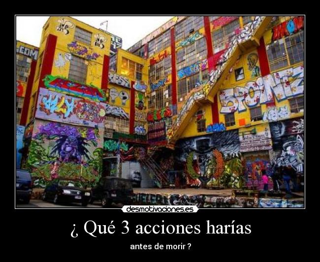 ¿ Qué 3 acciones harías - antes de morir ?