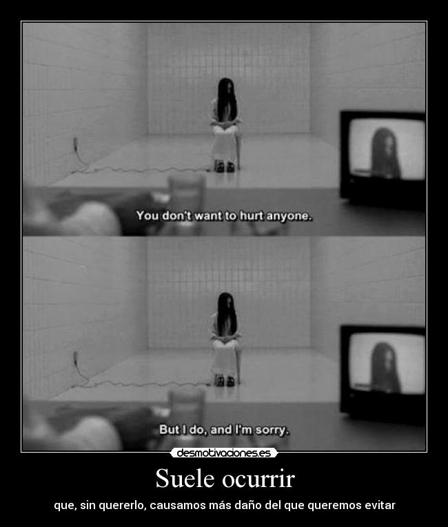 Suele ocurrir - que, sin quererlo, causamos más daño del que queremos evitar