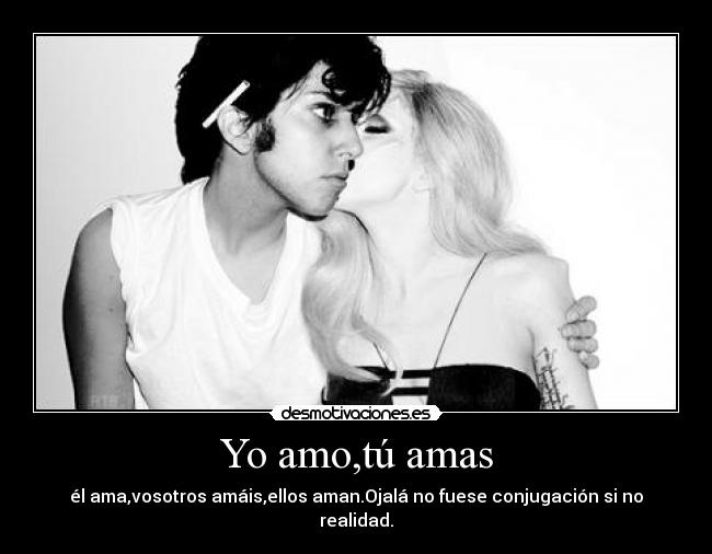 Yo amo,tú amas - él ama,vosotros amáis,ellos aman.Ojalá no fuese conjugación si no realidad.