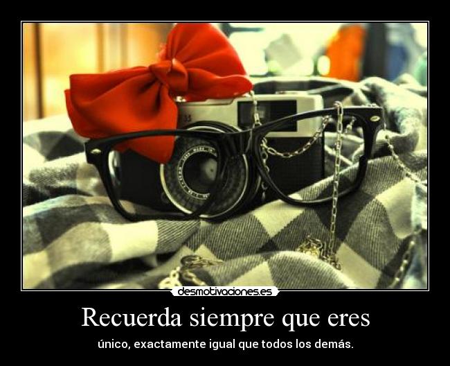 Recuerda siempre que eres - único, exactamente igual que todos los demás.