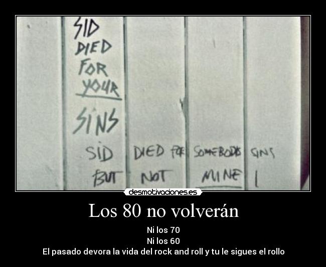 Los 80 no volverán - Ni los 70
Ni los 60
El pasado devora la vida del rock and roll y tu le sigues el rollo