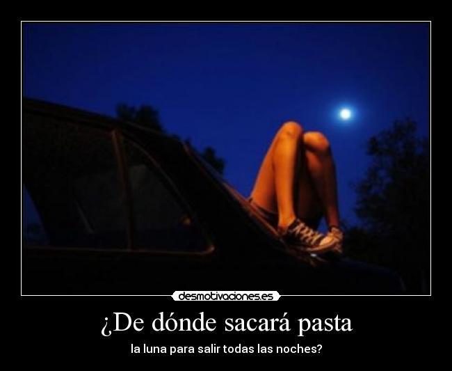 ¿De dónde sacará pasta - la luna para salir todas las noches?