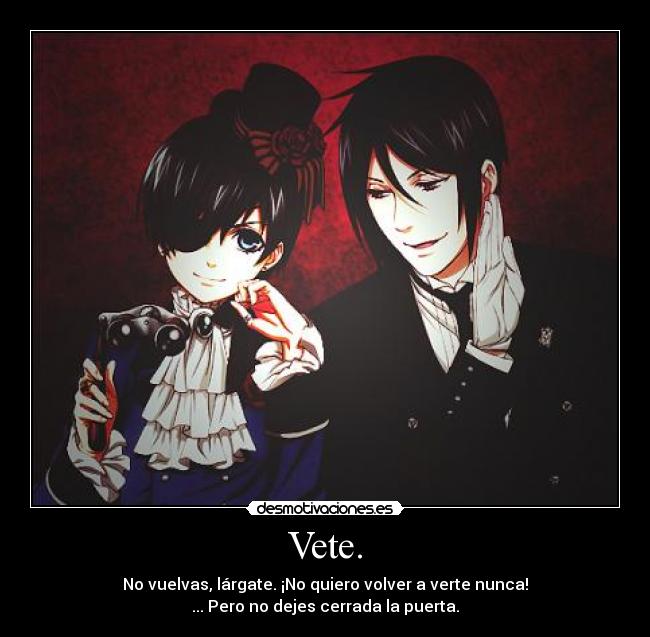 Vete. - No vuelvas, lárgate. ¡No quiero volver a verte nunca!
... Pero no dejes cerrada la puerta.