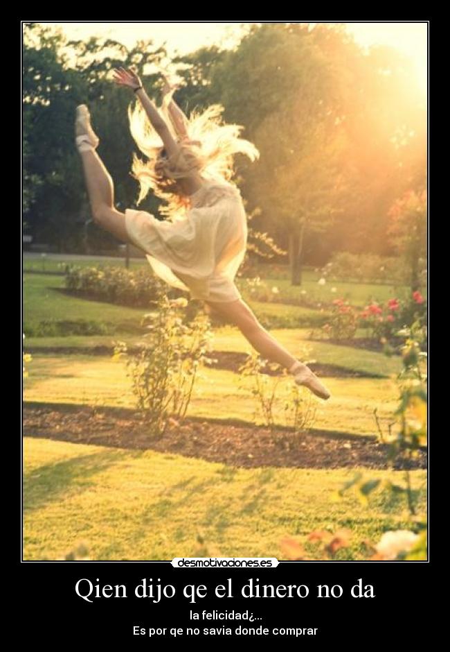 Qien dijo qe el dinero no da - la felicidad¿...
Es por qe no savia donde comprar
