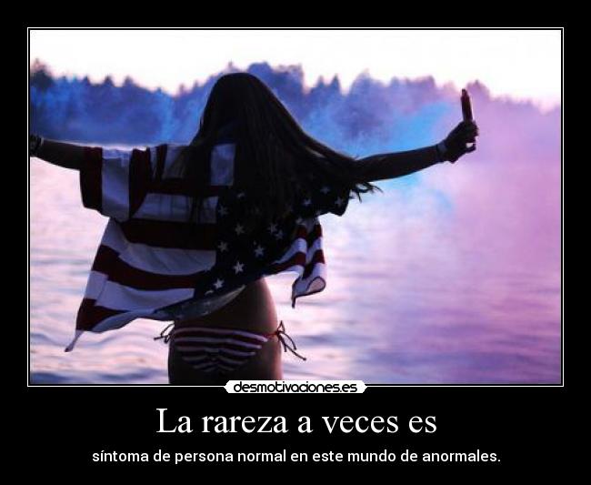 La rareza a veces es - síntoma de persona normal en este mundo de anormales.