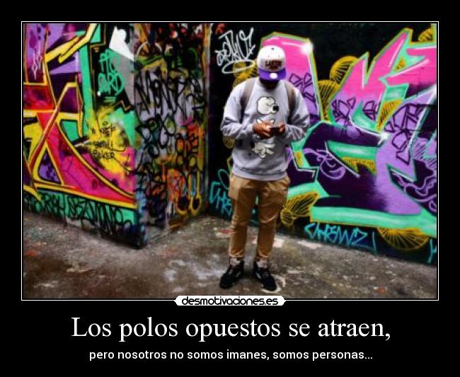 Los polos opuestos se atraen, - pero nosotros no somos imanes, somos personas...