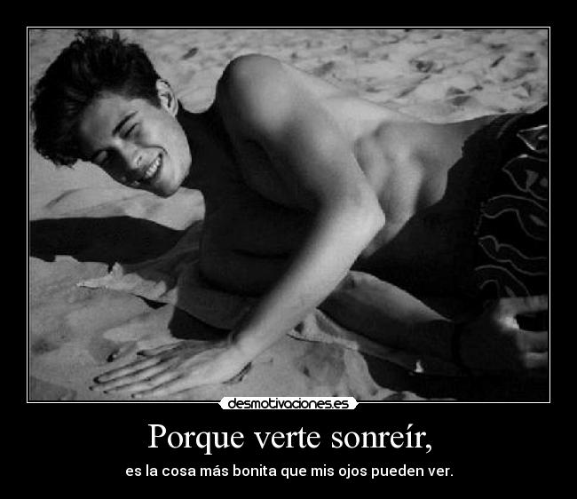Porque verte sonreír, - es la cosa más bonita que mis ojos pueden ver.
