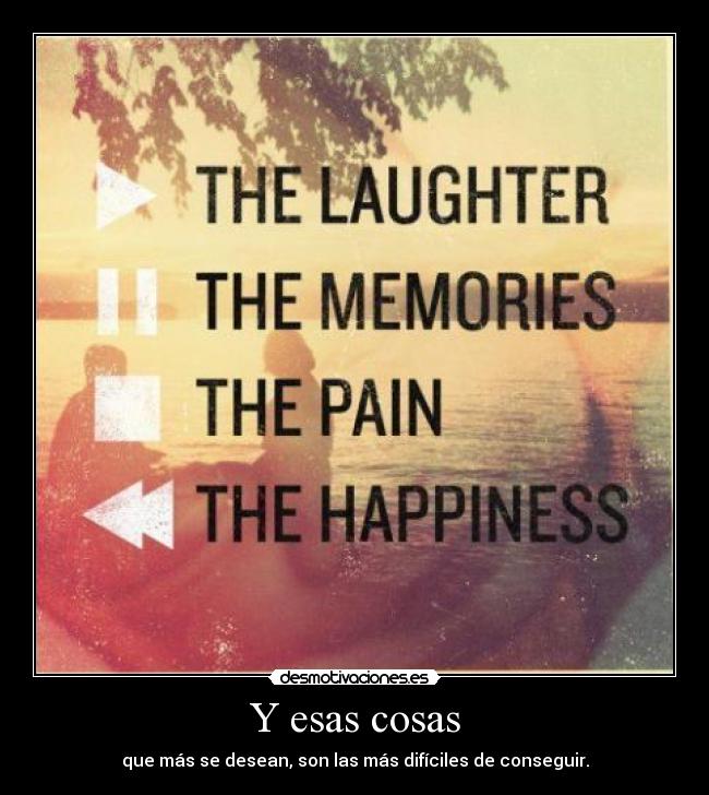 Y esas cosas - que más se desean, son las más difíciles de conseguir.
