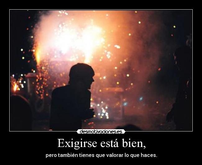 Exigirse está bien, - pero también tienes que valorar lo que haces.