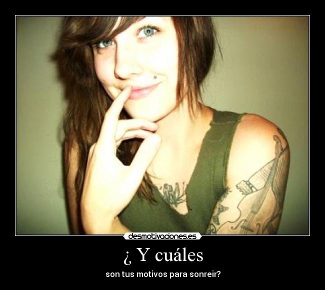 ¿ Y cuáles - son tus motivos para sonreir?