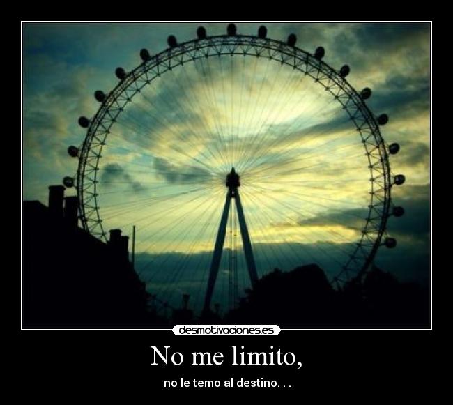 No me limito, - no le temo al destino. . .
