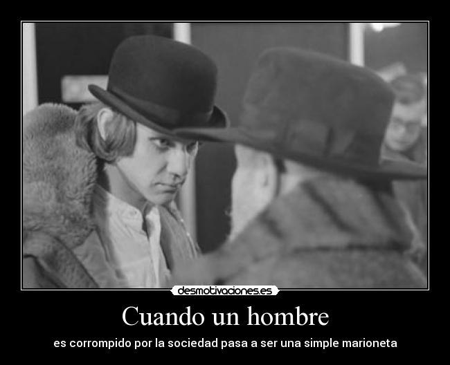 Cuando un hombre - es corrompido por la sociedad pasa a ser una simple marioneta