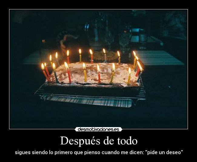 Después de todo - sigues siendo lo primero que pienso cuando me dicen: pide un deseo