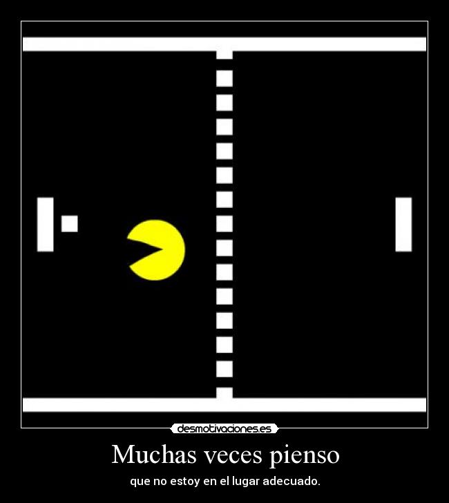 Muchas veces pienso - que no estoy en el lugar adecuado.