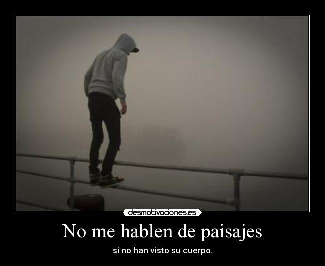 No me hablen de paisajes - si no han visto su cuerpo.