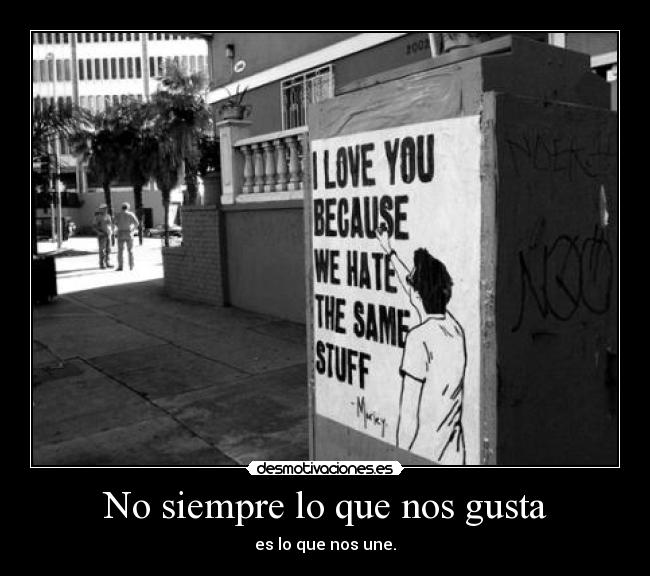 No siempre lo que nos gusta - es lo que nos une.