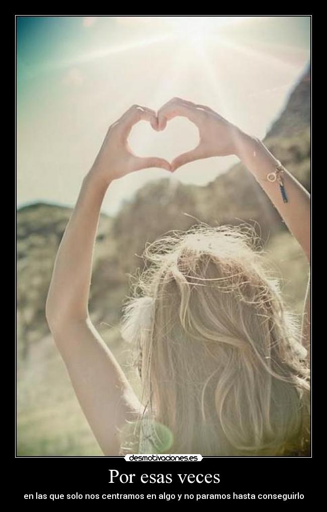 Por esas veces - en las que solo nos centramos en algo y no paramos hasta conseguirlo
