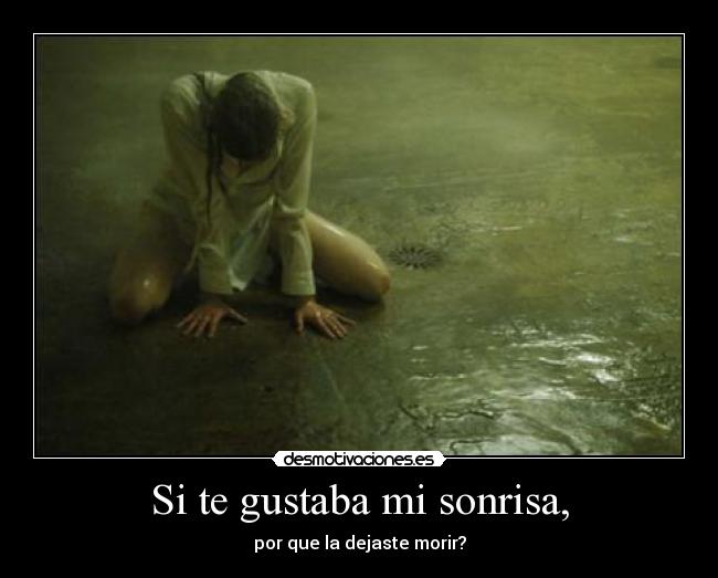 Si te gustaba mi sonrisa, - por que la dejaste morir?