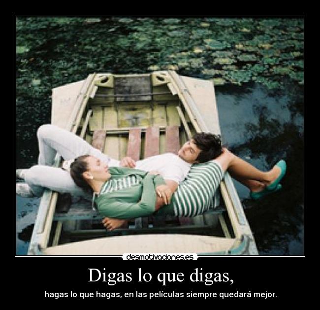 Digas lo que digas, - hagas lo que hagas, en las películas siempre quedará mejor.
