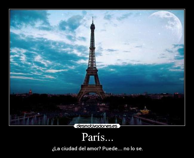 París... - ¿La ciudad del amor? Puede.... no lo se.