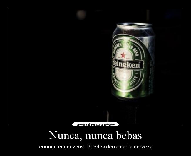 Nunca, nunca bebas - cuando conduzcas...Puedes derramar la cerveza
