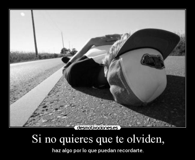 Si no quieres que te olviden, -