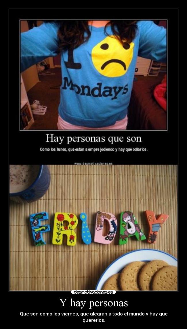 Y hay personas - Que son como los viernes, que alegran a todo el mundo y hay que quererlos.