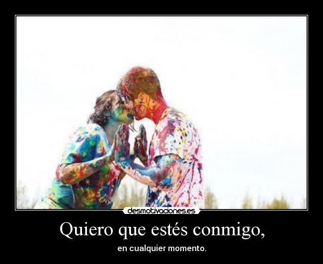 Quiero que estés conmigo, - en cualquier momento.