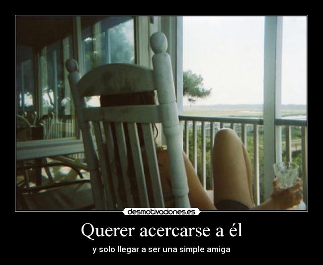 Querer acercarse a él - y solo llegar a ser una simple amiga