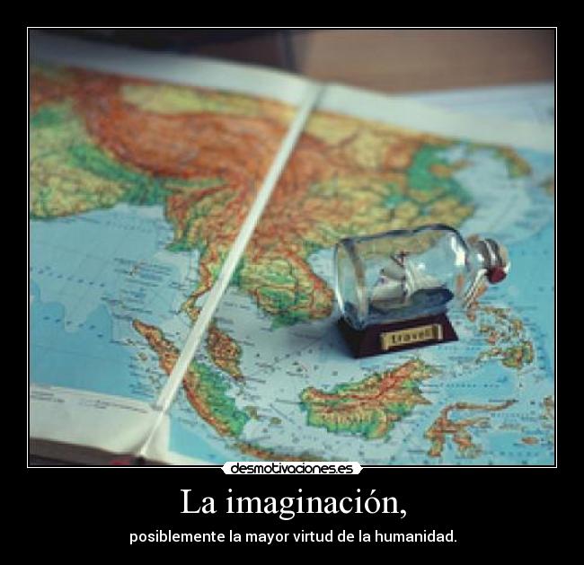 La imaginación, - posiblemente la mayor virtud de la humanidad.