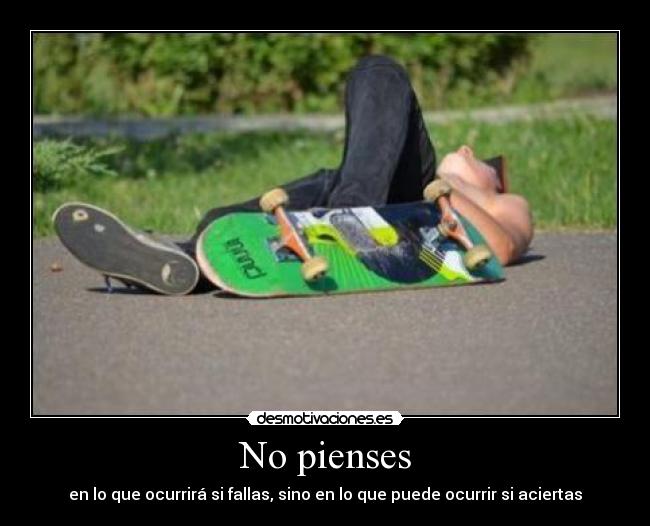 No pienses - en lo que ocurrirá si fallas, sino en lo que puede ocurrir si aciertas