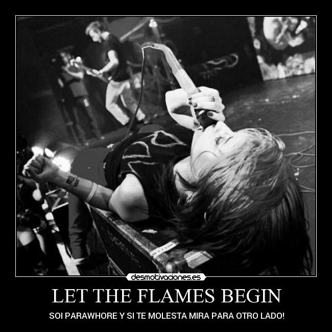 LET THE FLAMES BEGIN - SOI PARAWHORE Y SI TE MOLESTA MIRA PARA OTRO LADO!