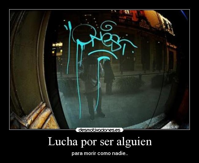 Lucha por ser alguien - para morir como nadie..