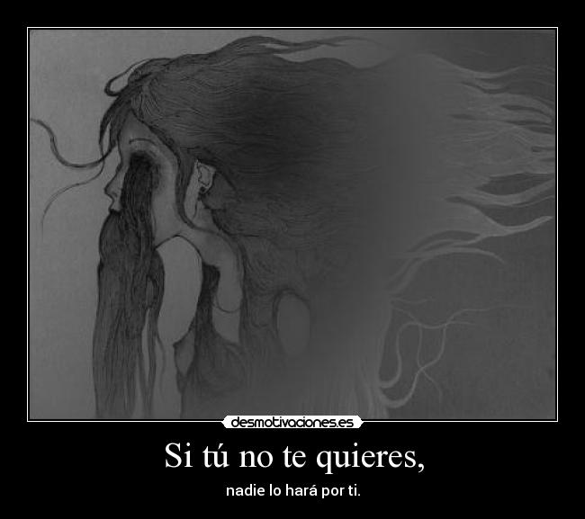 Si tú no te quieres, - nadie lo hará por ti.