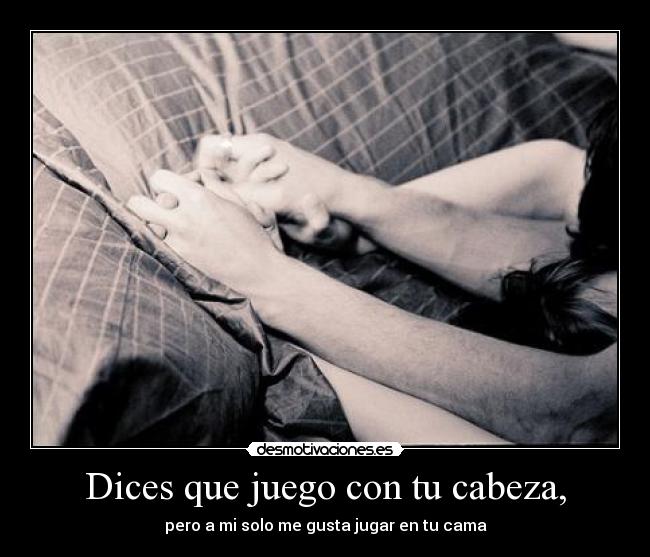 Dices que juego con tu cabeza, - 