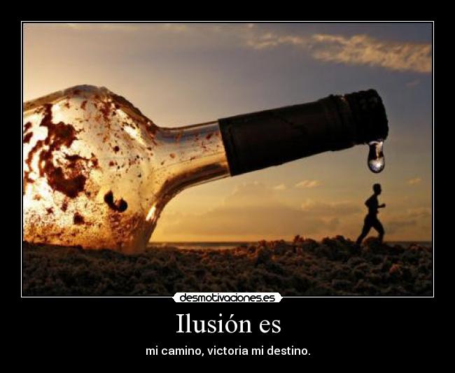 Ilusión es - mi camino, victoria mi destino.