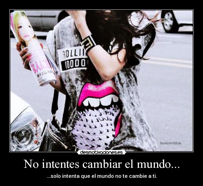 No intentes cambiar el mundo... -
