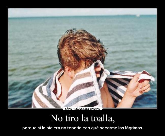 No tiro la toalla, -