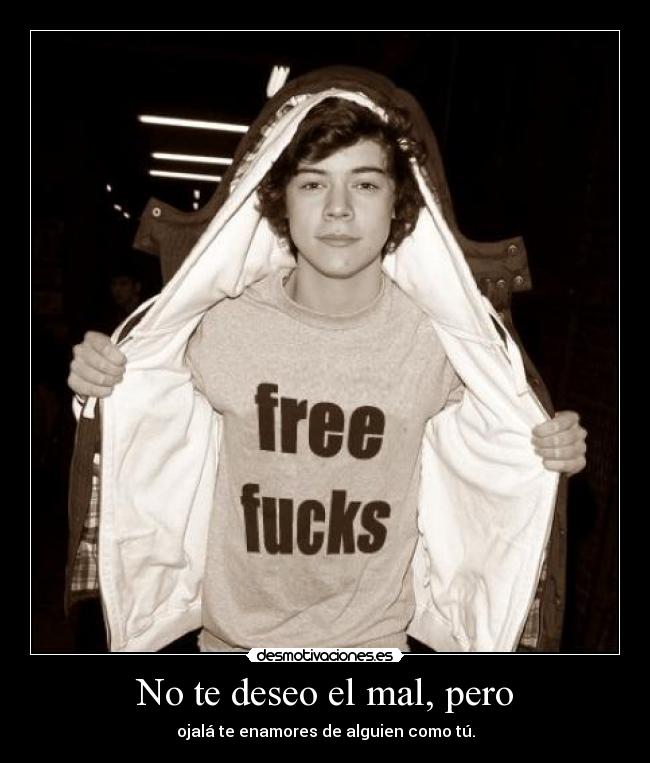 No te deseo el mal, pero - ojalá te enamores de alguien como tú.