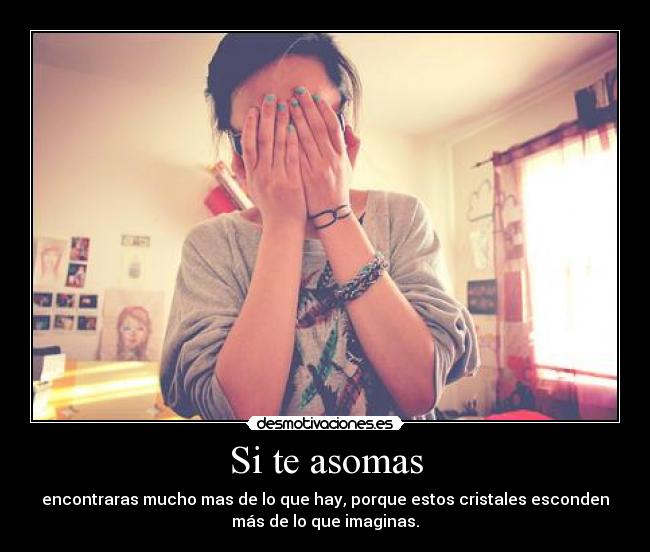 Si te asomas - encontraras mucho mas de lo que hay, porque estos cristales esconden
más de lo que imaginas.