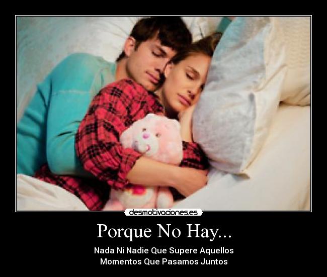 Porque No Hay... - Nada Ni Nadie Que Supere Aquellos
Momentos Que Pasamos Juntos