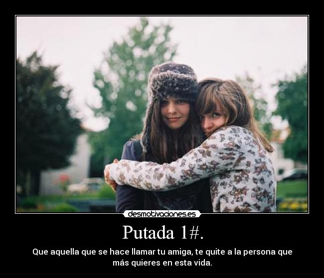 Putada 1#. - Que aquella que se hace llamar tu amiga, te quite a la persona que
más quieres en esta vida.