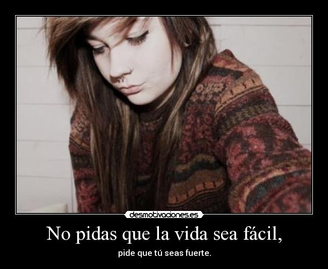 No pidas que la vida sea fácil, -