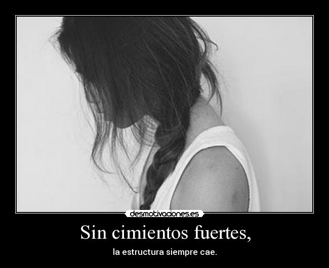 Sin cimientos fuertes, - la estructura siempre cae.